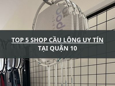 TOP 5 SHOP CẦU LÔNG UY TÍN TẠI QUẬN 10